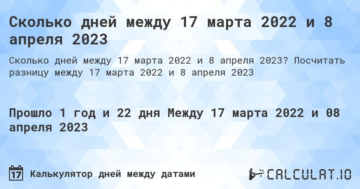 Сколько дней между 17 марта 2022 и 8 апреля 2023. Посчитать разницу между 17 марта 2022 и 8 апреля 2023