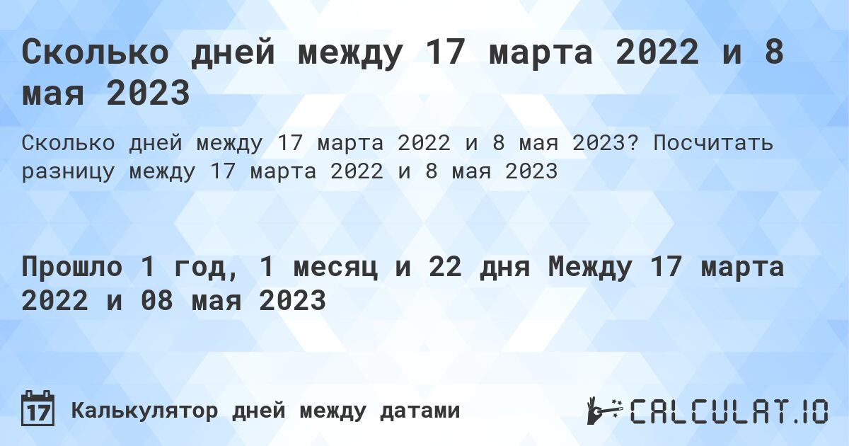 Сколько дней между 17 марта 2022 и 8 мая 2023. Посчитать разницу между 17 марта 2022 и 8 мая 2023