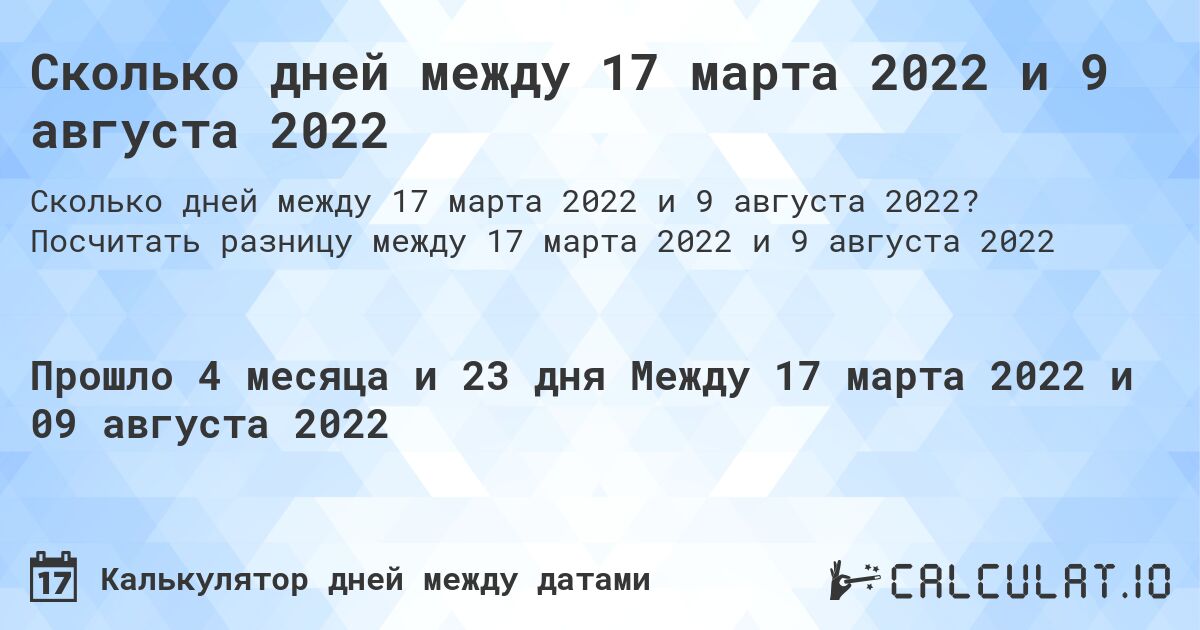Сколько дней между 17 марта 2022 и 9 августа 2022. Посчитать разницу между 17 марта 2022 и 9 августа 2022