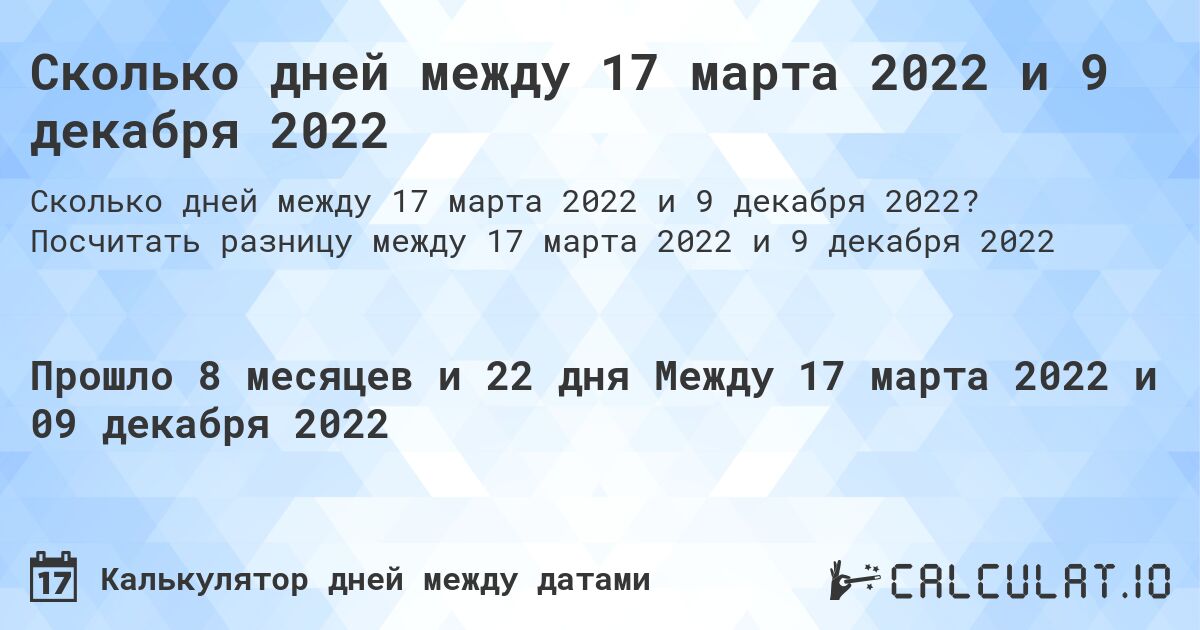 Сколько дней между 17 марта 2022 и 9 декабря 2022. Посчитать разницу между 17 марта 2022 и 9 декабря 2022