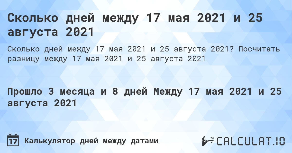 Сколько дней между 17 мая 2021 и 25 августа 2021. Посчитать разницу между 17 мая 2021 и 25 августа 2021