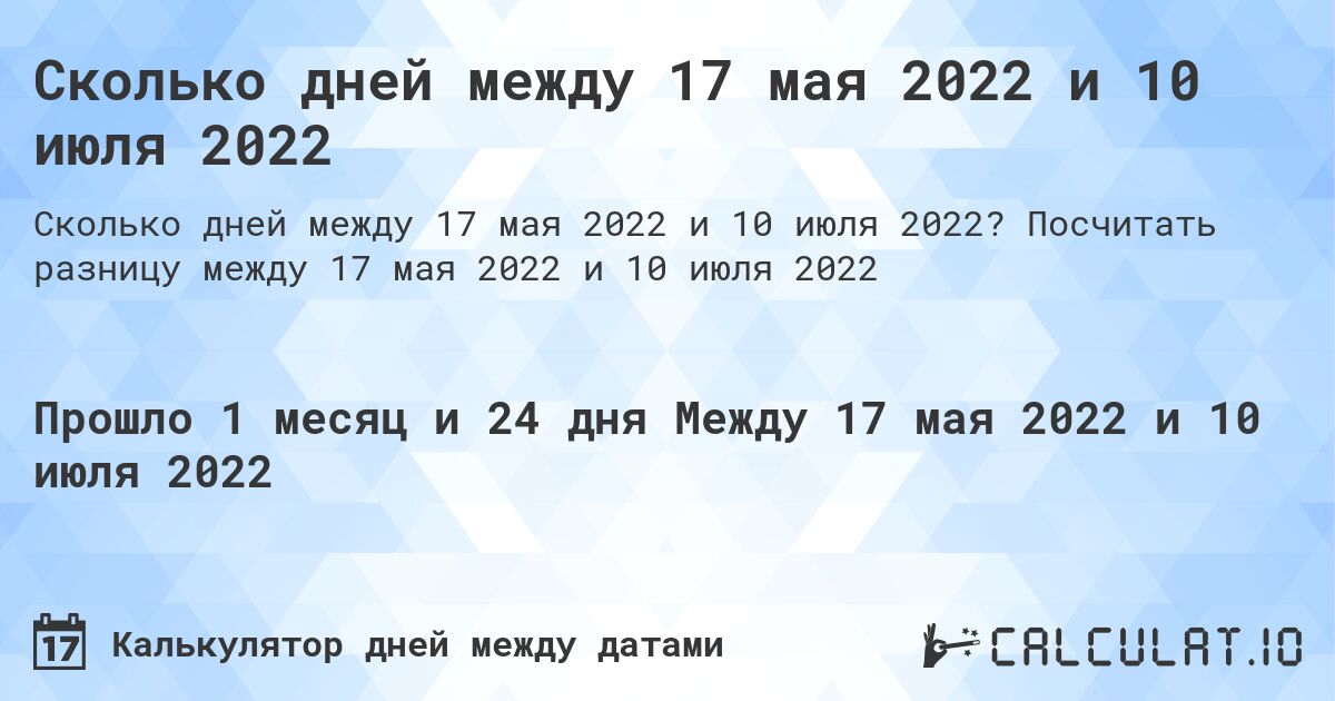Сколько дней между 17 мая 2022 и 10 июля 2022. Посчитать разницу между 17 мая 2022 и 10 июля 2022