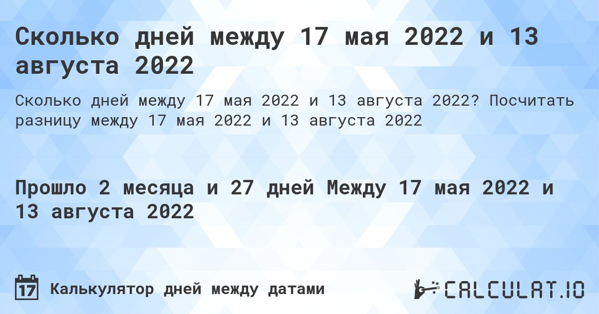 Сколько дней между 17 мая 2022 и 13 августа 2022. Посчитать разницу между 17 мая 2022 и 13 августа 2022