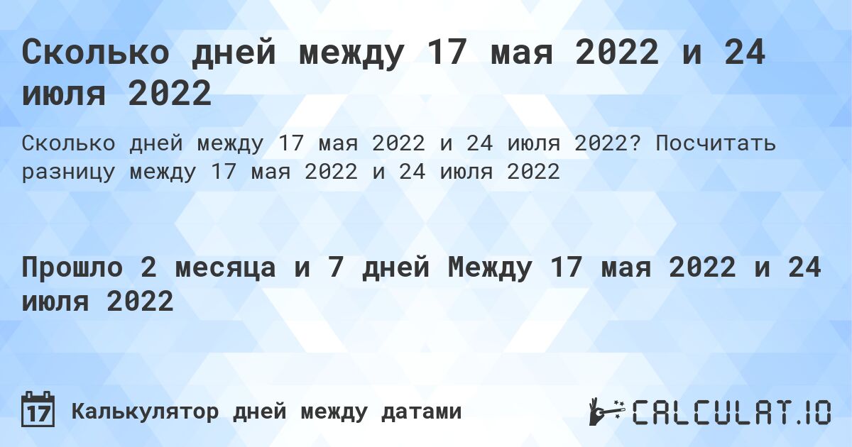 Сколько дней между 17 мая 2022 и 24 июля 2022. Посчитать разницу между 17 мая 2022 и 24 июля 2022