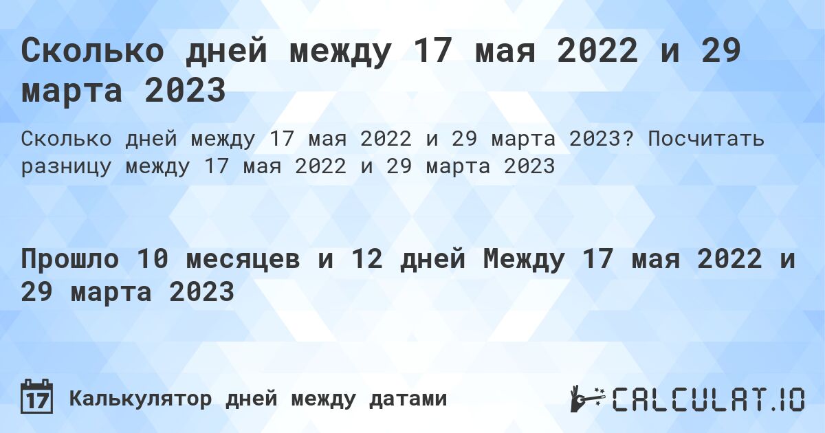 Сколько дней между 17 мая 2022 и 29 марта 2023. Посчитать разницу между 17 мая 2022 и 29 марта 2023