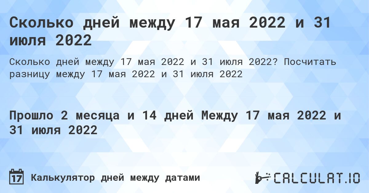 Сколько дней между 17 мая 2022 и 31 июля 2022. Посчитать разницу между 17 мая 2022 и 31 июля 2022