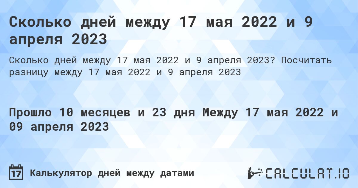Сколько дней между 17 мая 2022 и 9 апреля 2023. Посчитать разницу между 17 мая 2022 и 9 апреля 2023