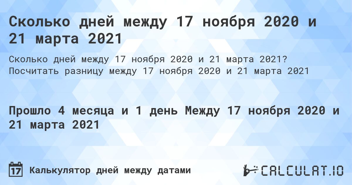 Сколько дней между 17 ноября 2020 и 21 марта 2021. Посчитать разницу между 17 ноября 2020 и 21 марта 2021