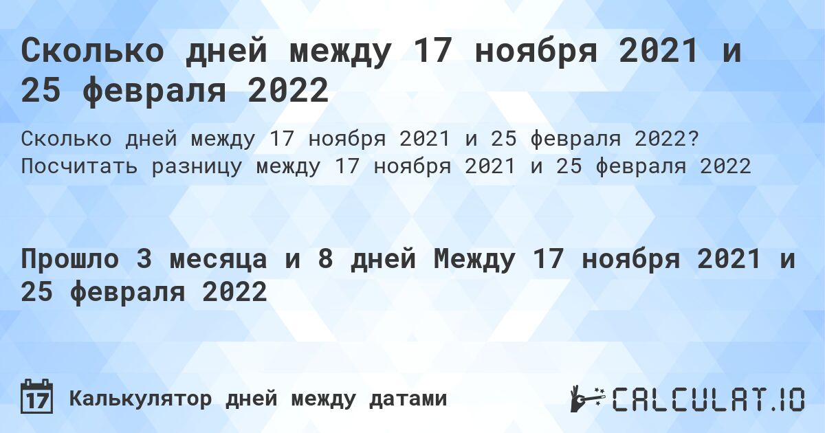 Сколько дней между 17 ноября 2021 и 25 февраля 2022. Посчитать разницу между 17 ноября 2021 и 25 февраля 2022
