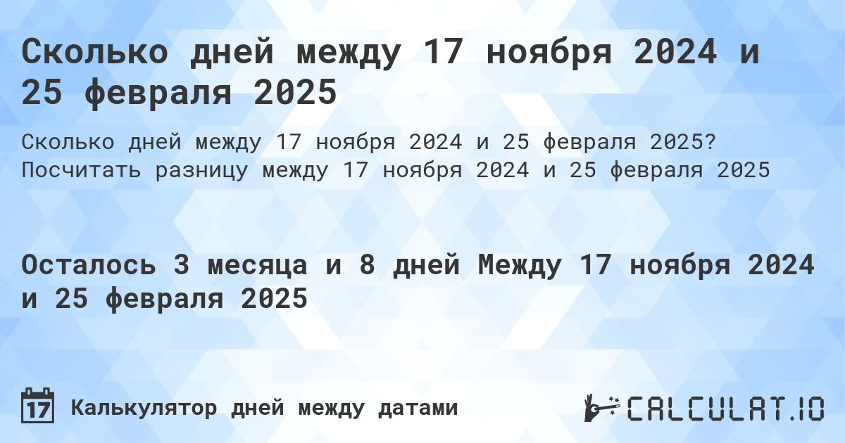 Сколько дней между 17 ноября 2024 и 25 февраля 2025. Посчитать разницу между 17 ноября 2024 и 25 февраля 2025