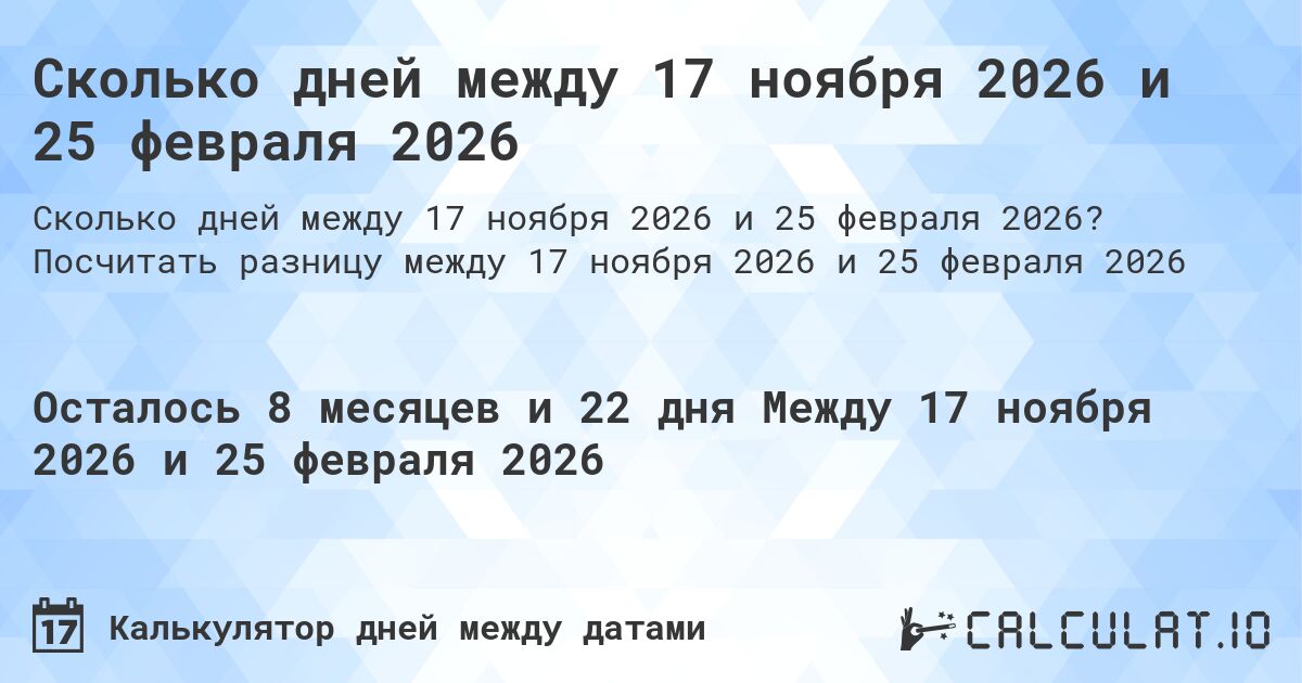 Сколько дней между 17 ноября 2026 и 25 февраля 2026. Посчитать разницу между 17 ноября 2026 и 25 февраля 2026