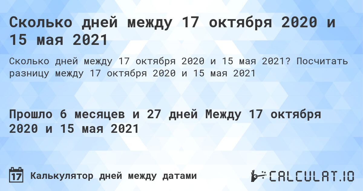 Сколько дней между 17 октября 2020 и 15 мая 2021. Посчитать разницу между 17 октября 2020 и 15 мая 2021