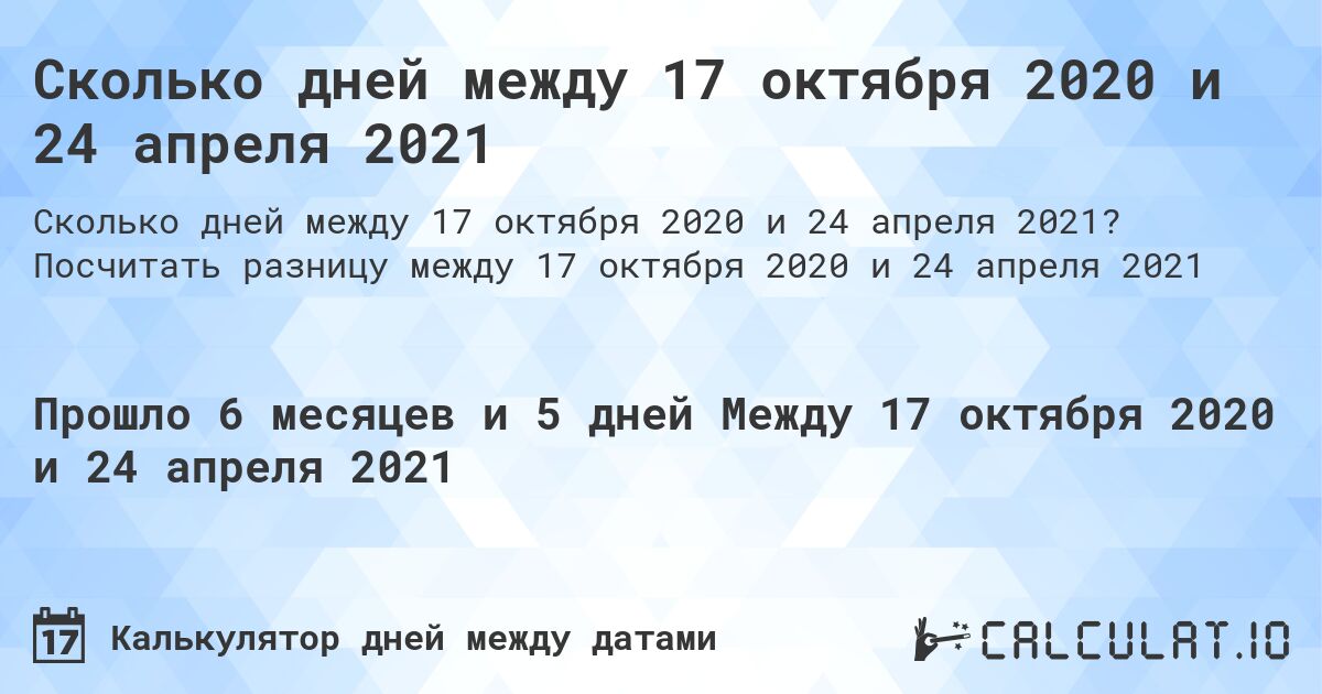 Сколько дней между 17 октября 2020 и 24 апреля 2021. Посчитать разницу между 17 октября 2020 и 24 апреля 2021