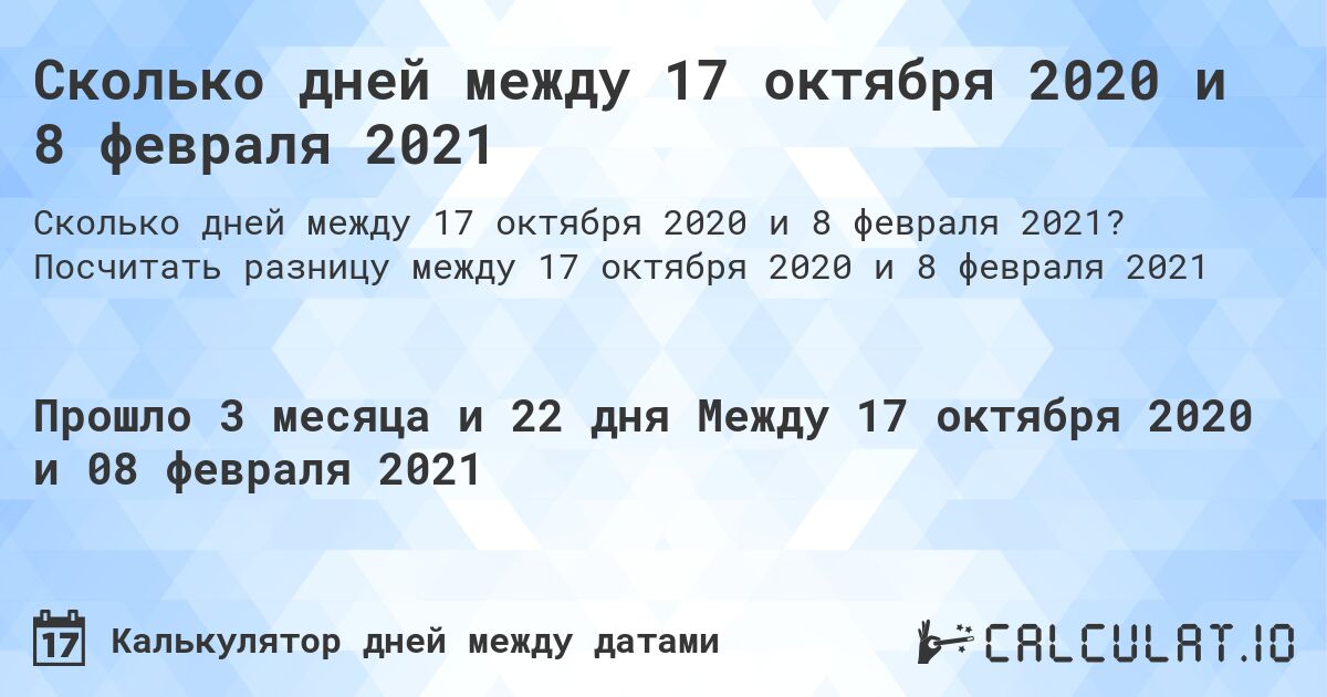 Сколько дней между 17 октября 2020 и 8 февраля 2021. Посчитать разницу между 17 октября 2020 и 8 февраля 2021