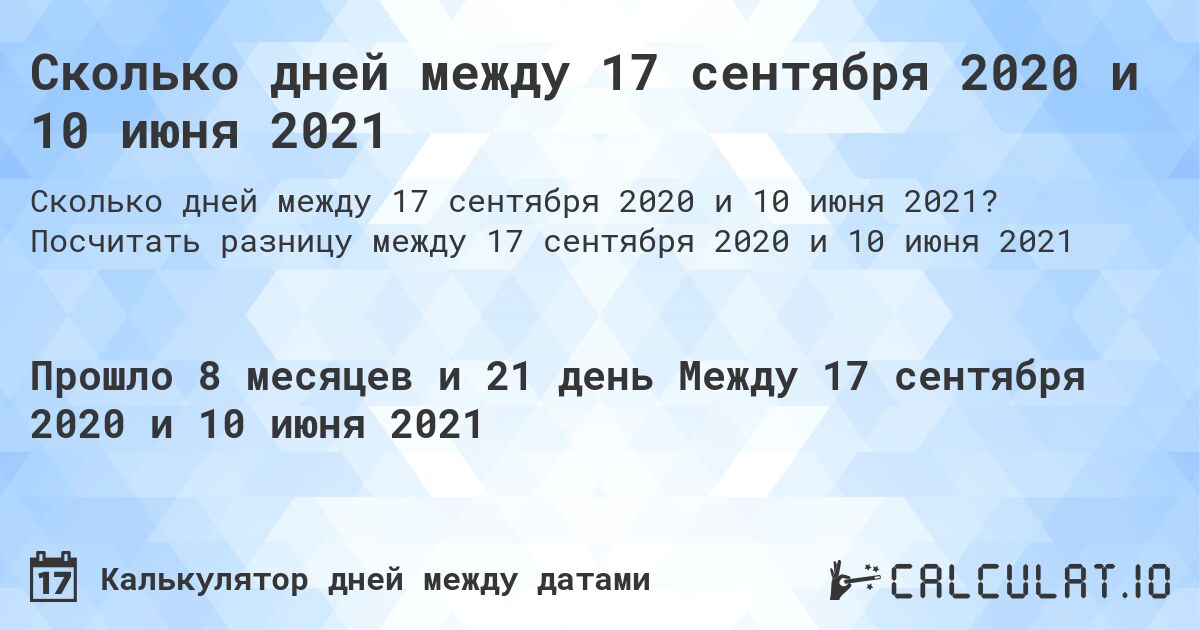 Сколько дней между 17 сентября 2020 и 10 июня 2021. Посчитать разницу между 17 сентября 2020 и 10 июня 2021