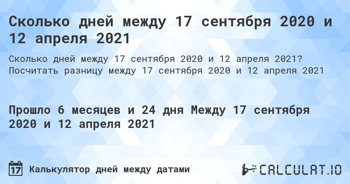 Сколько дней между 17 сентября 2020 и 12 апреля 2021. Посчитать разницу между 17 сентября 2020 и 12 апреля 2021