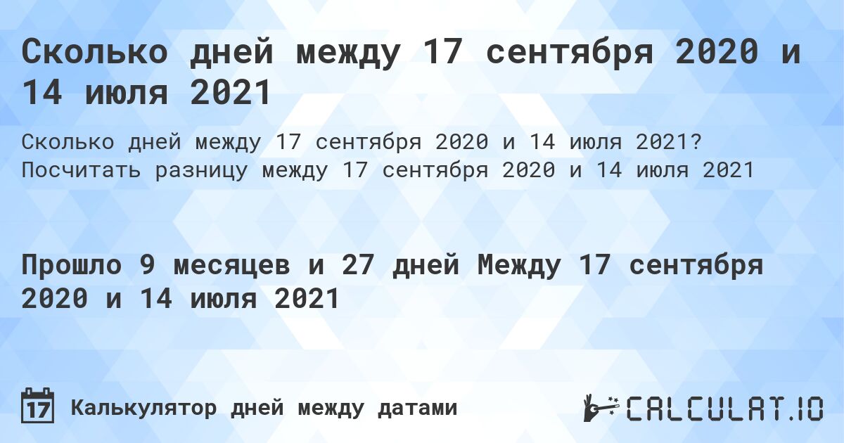 Сколько дней между 17 сентября 2020 и 14 июля 2021. Посчитать разницу между 17 сентября 2020 и 14 июля 2021