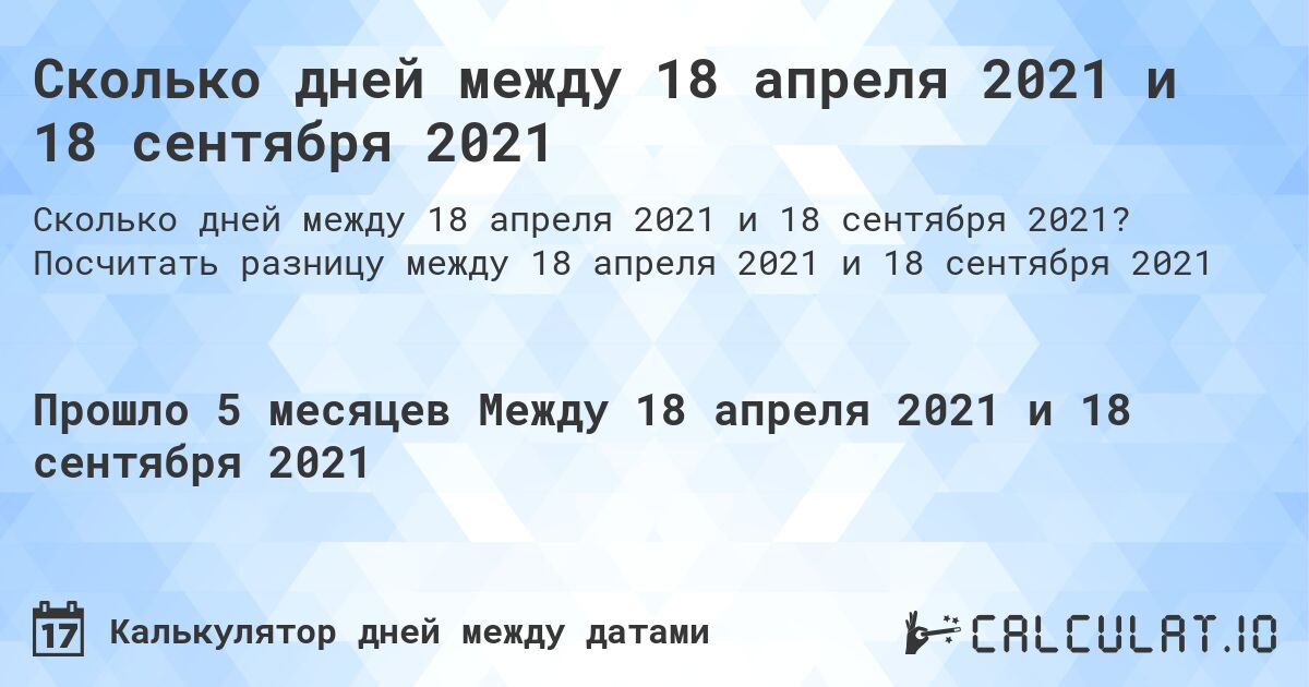 Сколько дней между 18 апреля 2021 и 18 сентября 2021. Посчитать разницу между 18 апреля 2021 и 18 сентября 2021