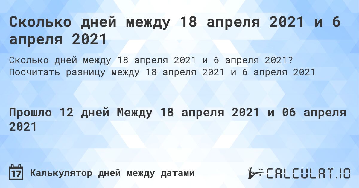 Сколько дней между 18 апреля 2021 и 6 апреля 2021. Посчитать разницу между 18 апреля 2021 и 6 апреля 2021