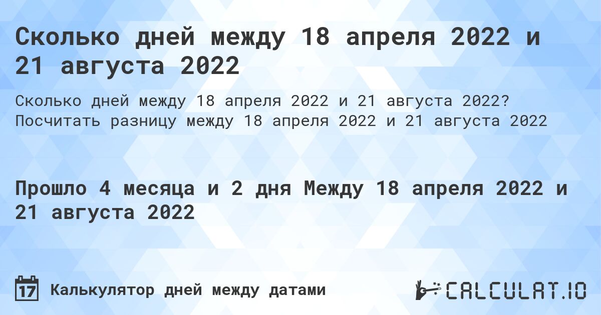 Сколько дней между 18 апреля 2022 и 21 августа 2022. Посчитать разницу между 18 апреля 2022 и 21 августа 2022