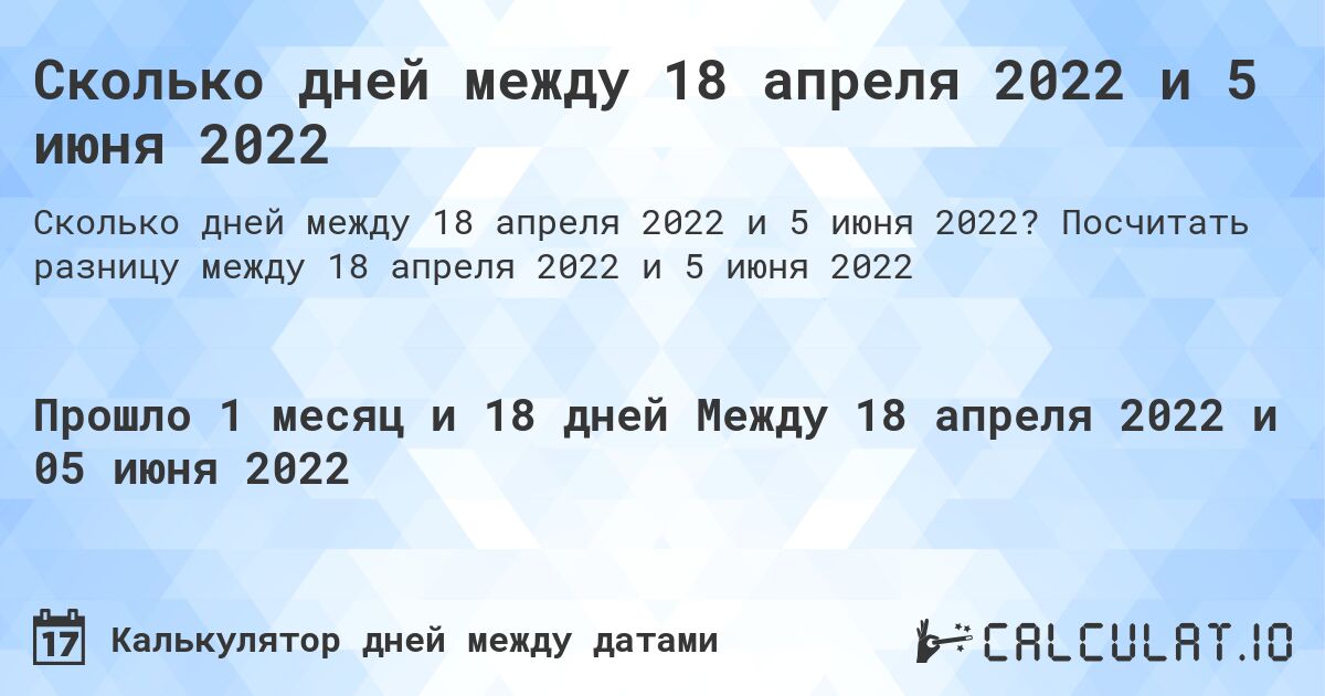 Сколько дней между 18 апреля 2022 и 5 июня 2022. Посчитать разницу между 18 апреля 2022 и 5 июня 2022