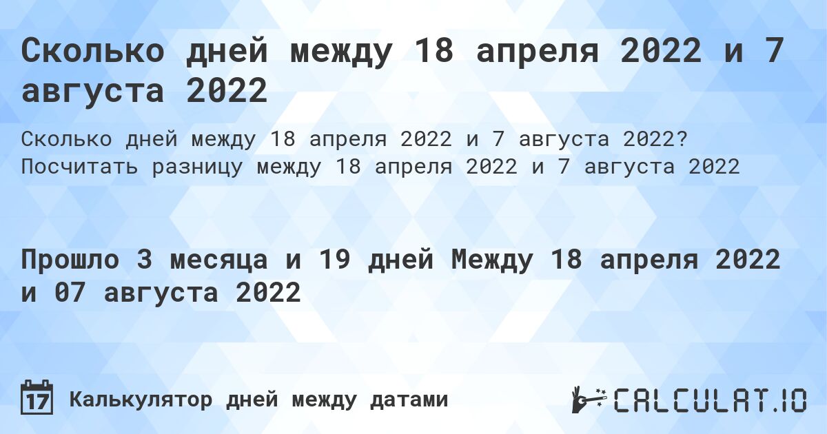 Сколько дней между 18 апреля 2022 и 7 августа 2022. Посчитать разницу между 18 апреля 2022 и 7 августа 2022