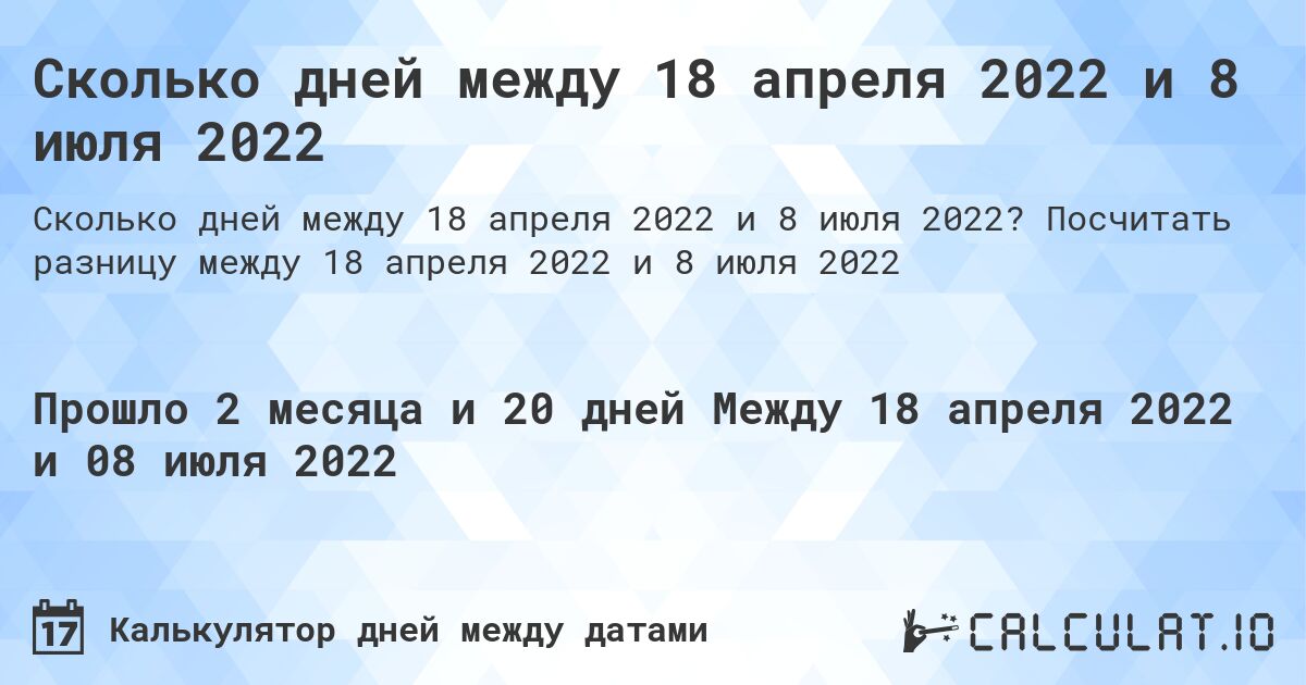 Сколько дней между 18 апреля 2022 и 8 июля 2022. Посчитать разницу между 18 апреля 2022 и 8 июля 2022