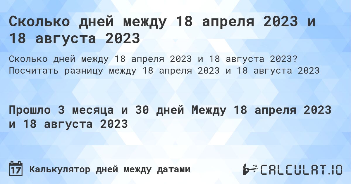 Сколько дней между 18 апреля 2023 и 18 августа 2023. Посчитать разницу между 18 апреля 2023 и 18 августа 2023