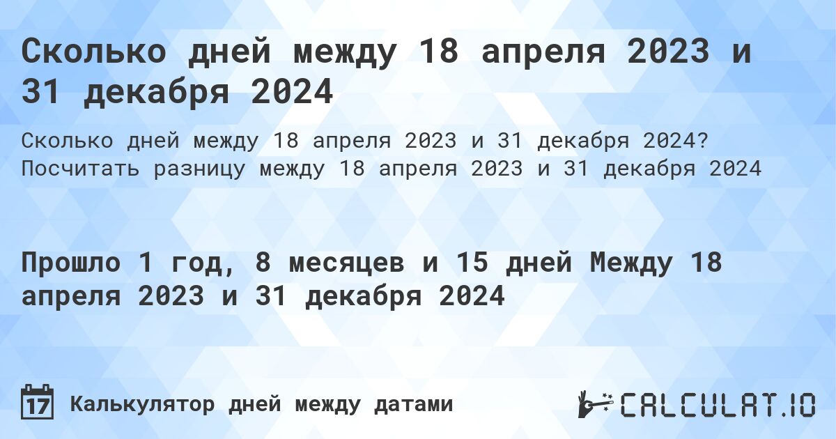Сколько дней между 18 апреля 2023 и 31 декабря 2024. Посчитать разницу между 18 апреля 2023 и 31 декабря 2024