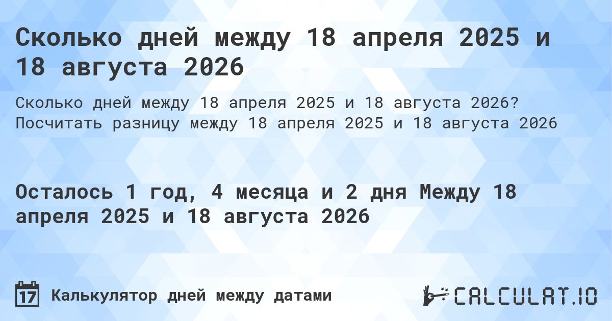 Сколько дней между 18 апреля 2025 и 18 августа 2026. Посчитать разницу между 18 апреля 2025 и 18 августа 2026