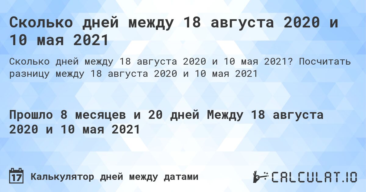 Сколько дней между 18 августа 2020 и 10 мая 2021. Посчитать разницу между 18 августа 2020 и 10 мая 2021