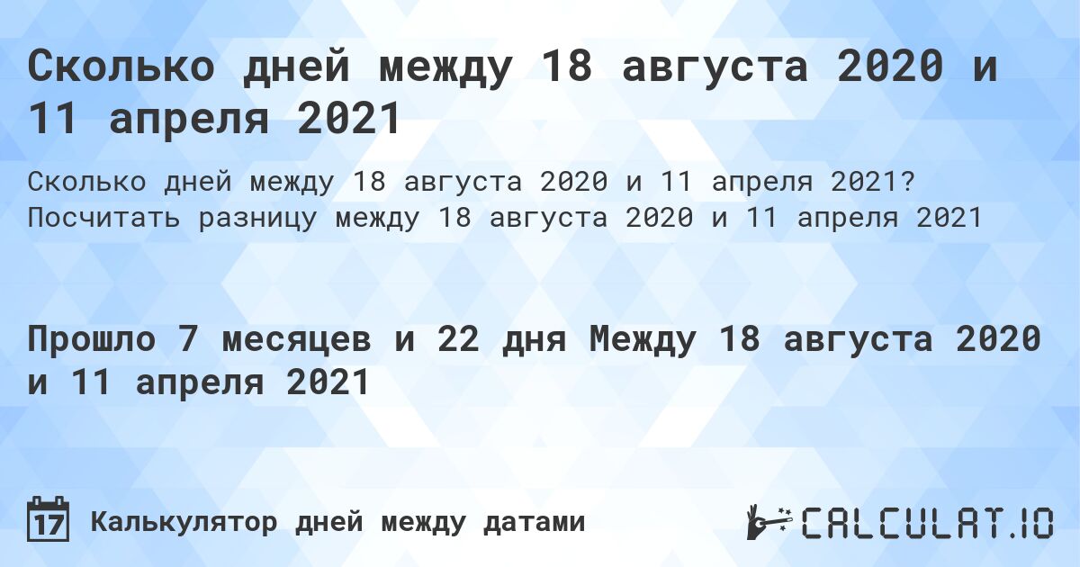 Сколько дней между 18 августа 2020 и 11 апреля 2021. Посчитать разницу между 18 августа 2020 и 11 апреля 2021