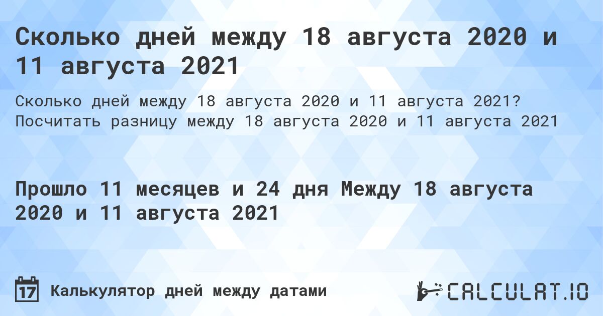 Сколько дней между 18 августа 2020 и 11 августа 2021. Посчитать разницу между 18 августа 2020 и 11 августа 2021
