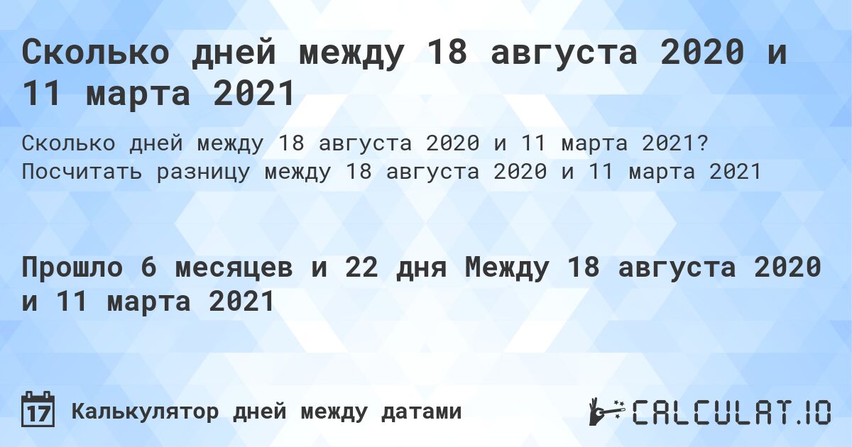 Сколько дней между 18 августа 2020 и 11 марта 2021. Посчитать разницу между 18 августа 2020 и 11 марта 2021