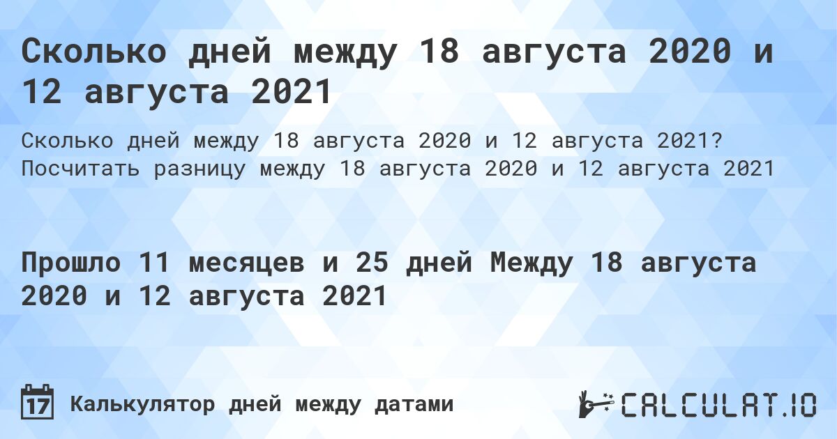 Сколько дней между 18 августа 2020 и 12 августа 2021. Посчитать разницу между 18 августа 2020 и 12 августа 2021