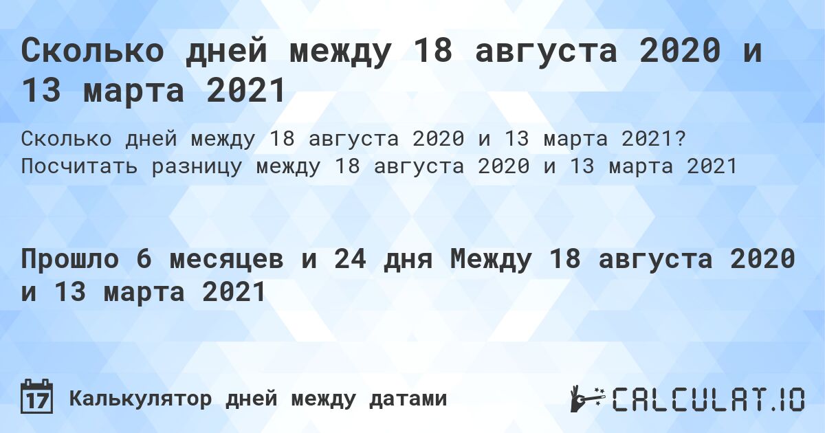 Сколько дней между 18 августа 2020 и 13 марта 2021. Посчитать разницу между 18 августа 2020 и 13 марта 2021