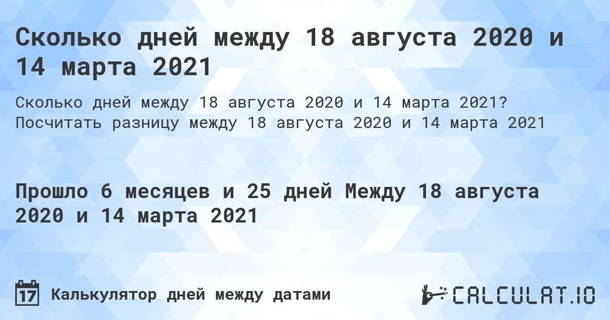Сколько дней между 18 августа 2020 и 14 марта 2021. Посчитать разницу между 18 августа 2020 и 14 марта 2021