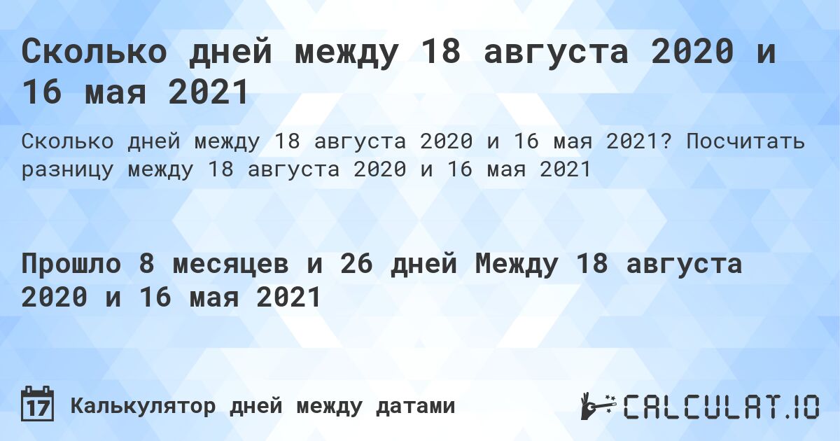 Сколько дней между 18 августа 2020 и 16 мая 2021. Посчитать разницу между 18 августа 2020 и 16 мая 2021