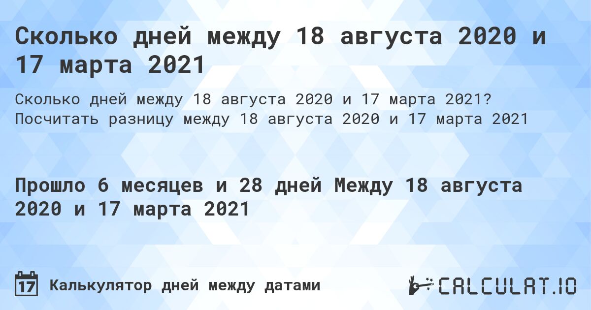 Сколько дней между 18 августа 2020 и 17 марта 2021. Посчитать разницу между 18 августа 2020 и 17 марта 2021