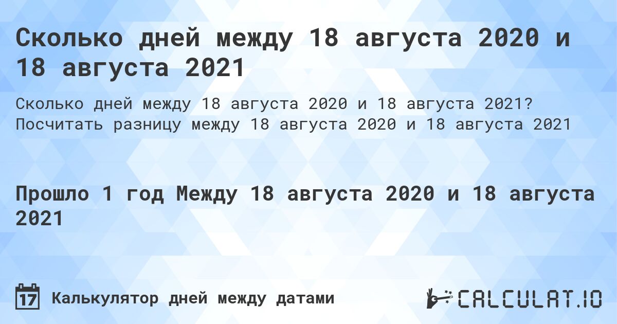 Сколько дней между 18 августа 2020 и 18 августа 2021. Посчитать разницу между 18 августа 2020 и 18 августа 2021