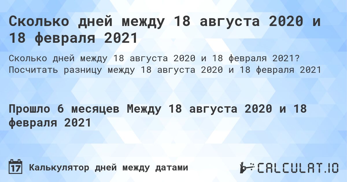 Сколько дней между 18 августа 2020 и 18 февраля 2021. Посчитать разницу между 18 августа 2020 и 18 февраля 2021