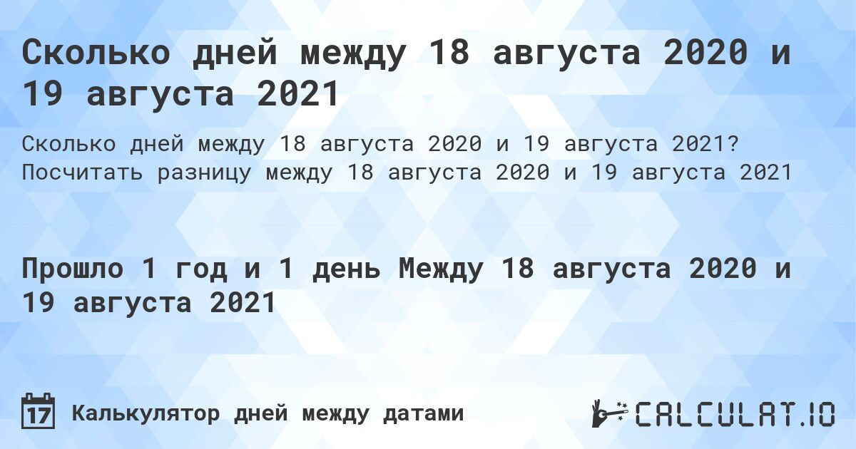 Сколько дней между 18 августа 2020 и 19 августа 2021. Посчитать разницу между 18 августа 2020 и 19 августа 2021