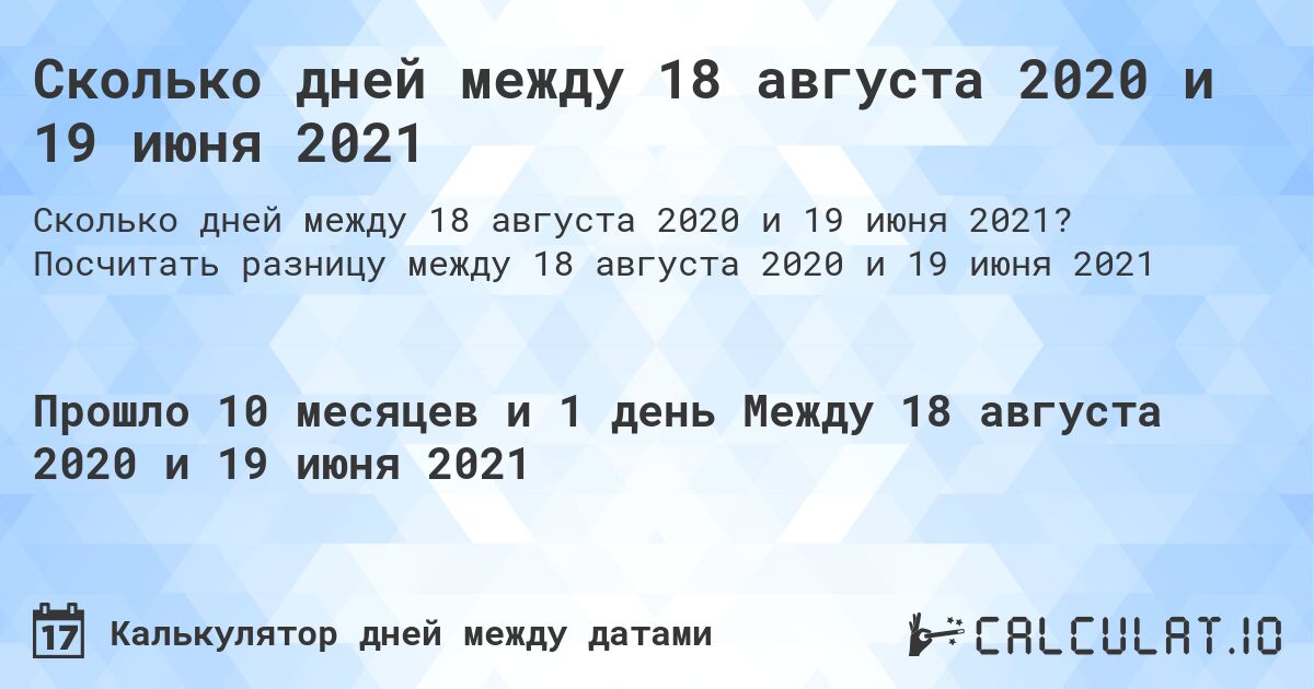 Сколько дней между 18 августа 2020 и 19 июня 2021. Посчитать разницу между 18 августа 2020 и 19 июня 2021