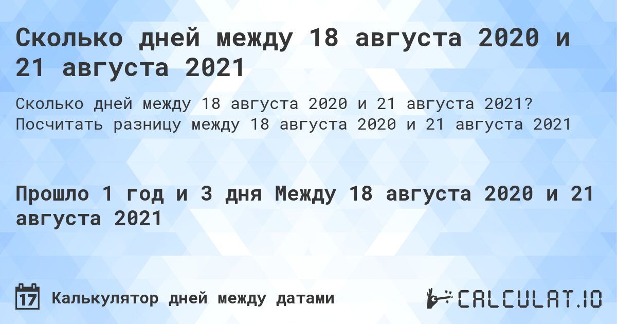 Сколько дней между 18 августа 2020 и 21 августа 2021. Посчитать разницу между 18 августа 2020 и 21 августа 2021