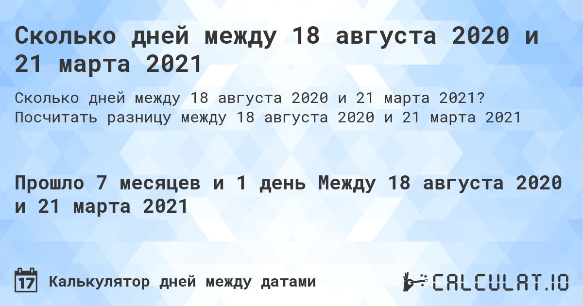 Сколько дней между 18 августа 2020 и 21 марта 2021. Посчитать разницу между 18 августа 2020 и 21 марта 2021