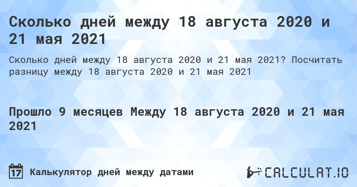 Сколько дней между 18 августа 2020 и 21 мая 2021. Посчитать разницу между 18 августа 2020 и 21 мая 2021