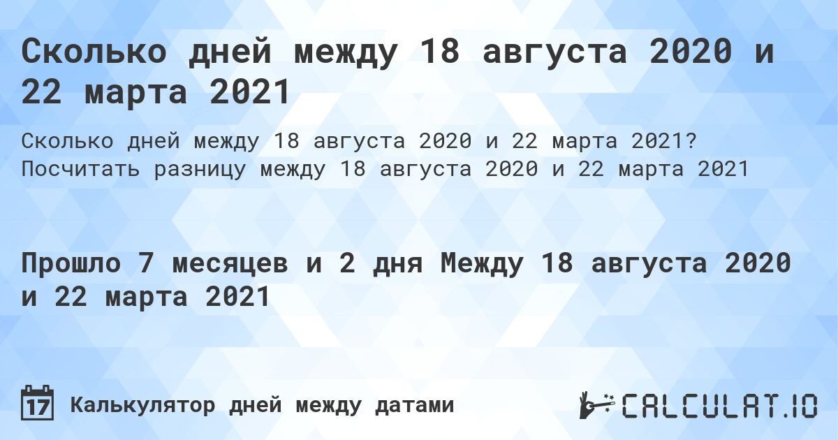 Сколько дней между 18 августа 2020 и 22 марта 2021. Посчитать разницу между 18 августа 2020 и 22 марта 2021