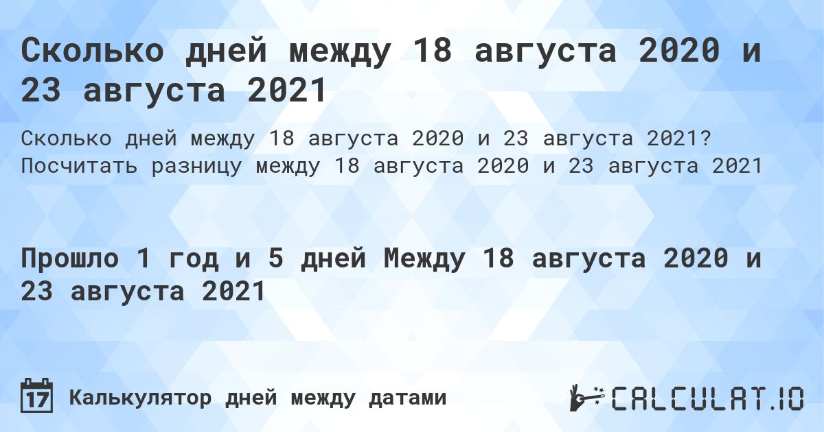 Сколько дней между 18 августа 2020 и 23 августа 2021. Посчитать разницу между 18 августа 2020 и 23 августа 2021