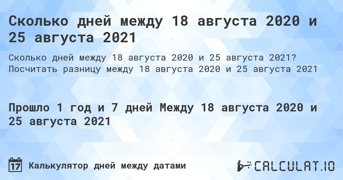 Сколько дней между 18 августа 2020 и 25 августа 2021. Посчитать разницу между 18 августа 2020 и 25 августа 2021