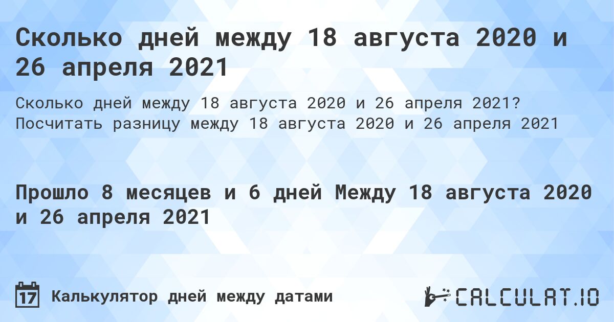 Сколько дней между 18 августа 2020 и 26 апреля 2021. Посчитать разницу между 18 августа 2020 и 26 апреля 2021